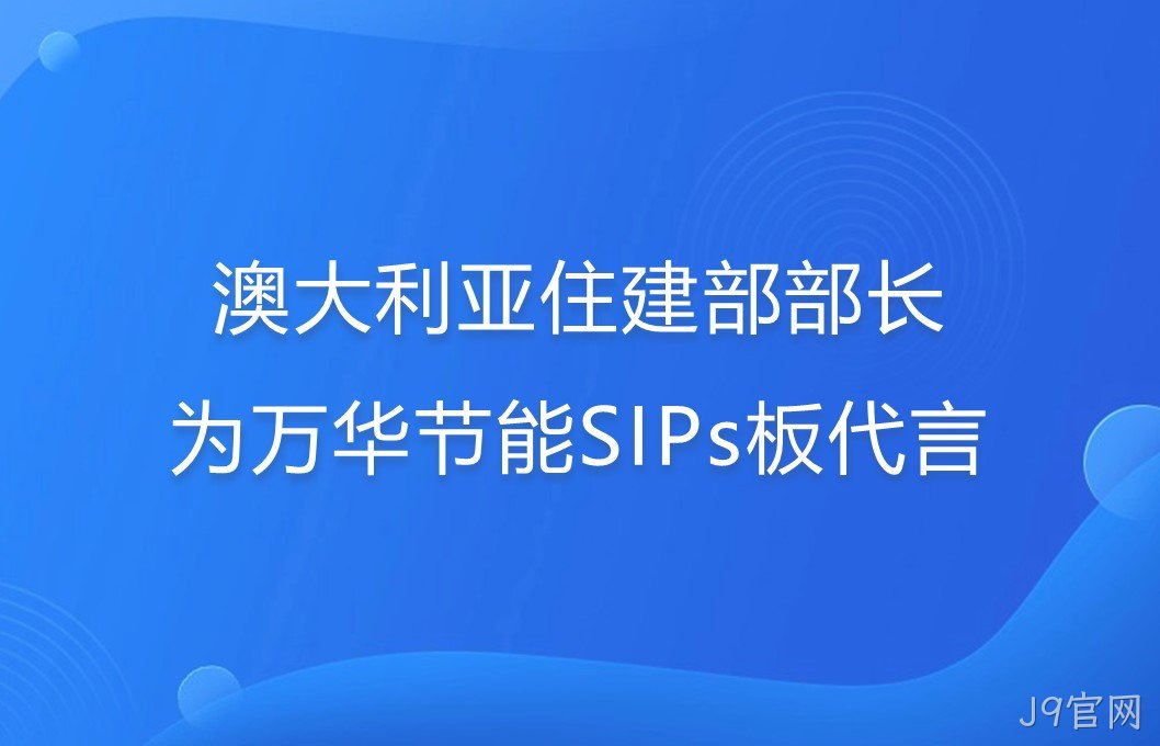 澳大利亚住建部部长为J9官网SIPs板代言！