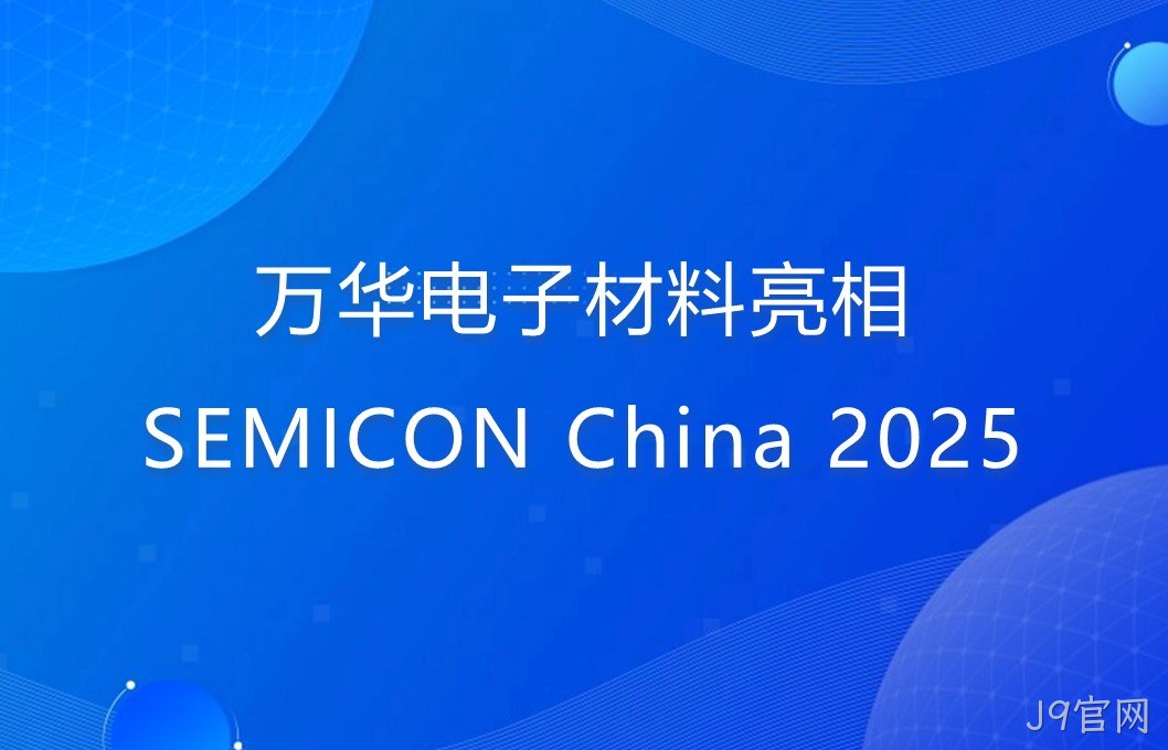 J9官网电子材料亮相SEMICON China 2025