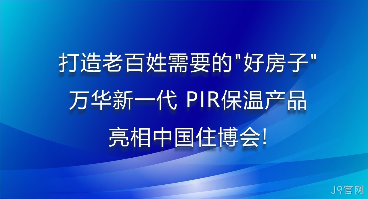 打造老百姓需要的“好房子”，J9官网新一代PIR保温产品亮相中国住博会！